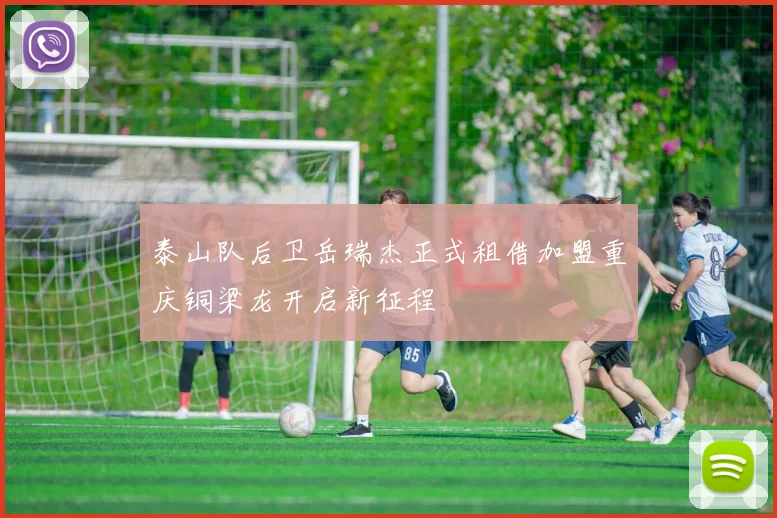 泰山队后卫岳瑞杰正式租借加盟重庆铜梁龙开启新征程