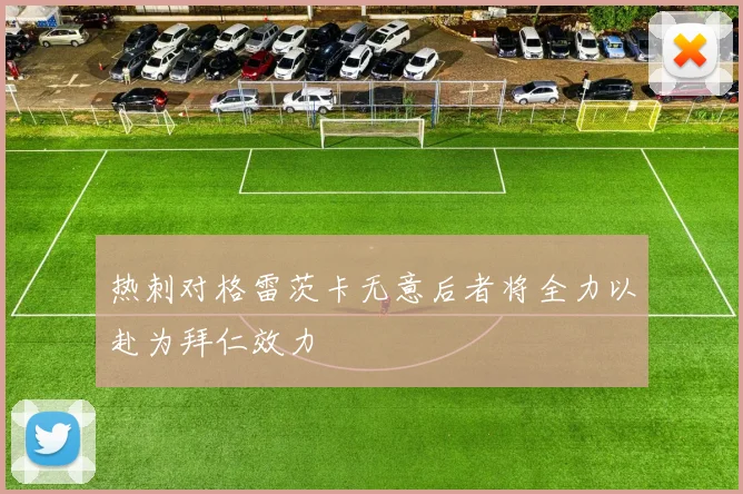 热刺对格雷茨卡无意后者将全力以赴为拜仁效力