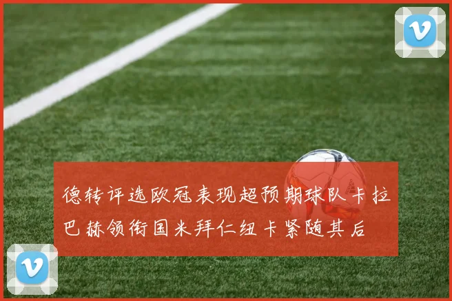 德转评选欧冠表现超预期球队卡拉巴赫领衔国米拜仁纽卡紧随其后