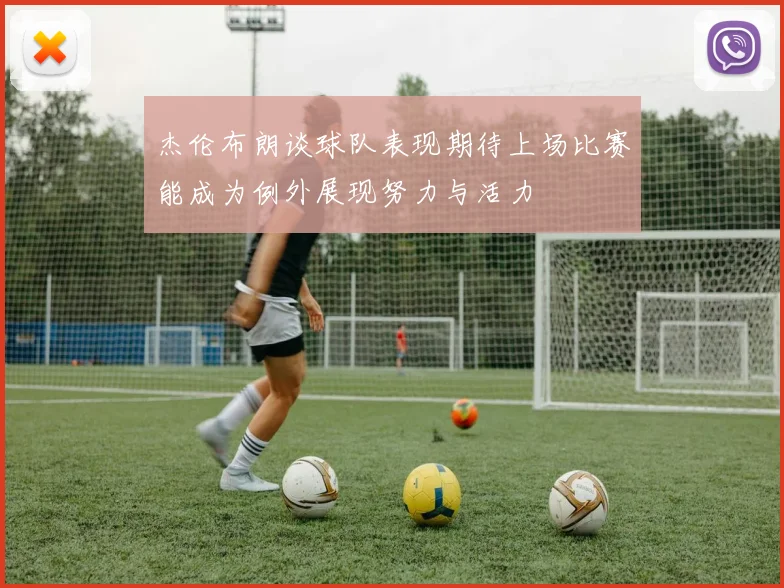 杰伦布朗谈球队表现期待上场比赛能成为例外展现努力与活力