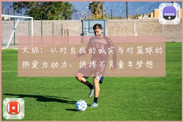 文班：以对自我的诚实与对篮球的热爱为动力，拼搏不负童年梦想