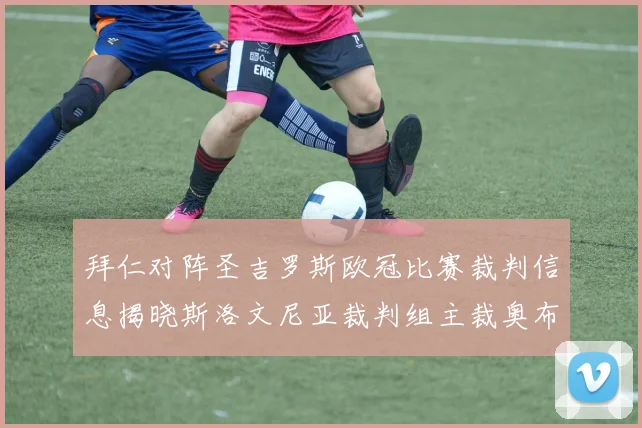 拜仁对阵圣吉罗斯欧冠比赛裁判信息揭晓斯洛文尼亚裁判组主裁奥布雷诺维奇执法