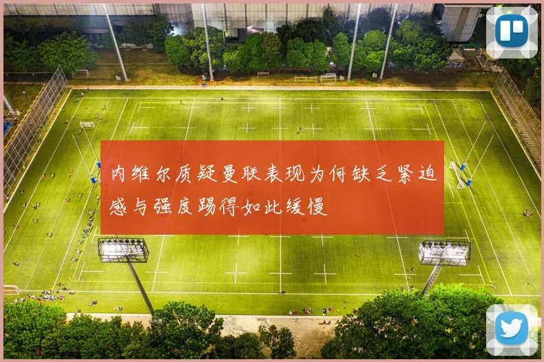 内维尔质疑曼联表现为何缺乏紧迫感与强度踢得如此缓慢