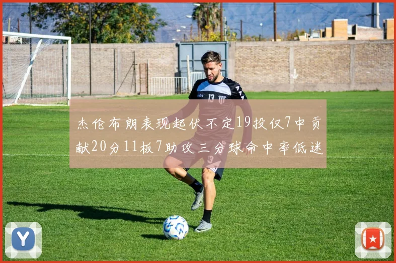 杰伦布朗表现起伏不定19投仅7中贡献20分11板7助攻三分球命中率低迷